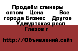 Продаём спинеры оптом › Цена ­ 40 - Все города Бизнес » Другое   . Удмуртская респ.,Глазов г.